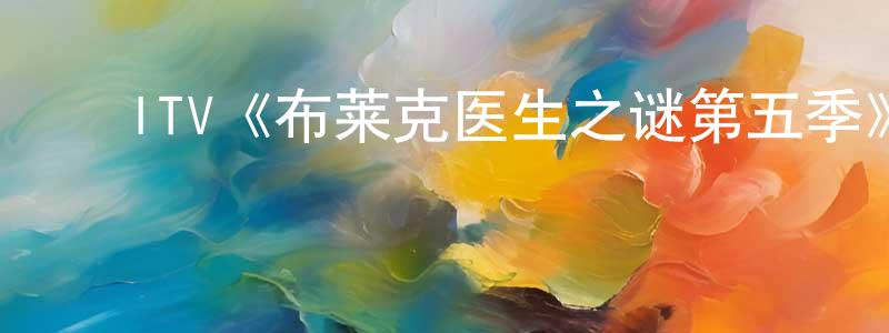 白保军的动漫综艺大全,ITV《布莱克医生之谜第五季》迅雷下载/在线观看/百度云-犯罪/历史载-美剧天堂